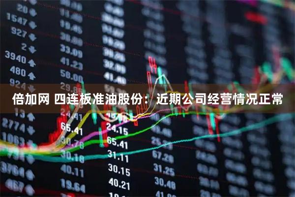 倍加网 四连板准油股份：近期公司经营情况正常