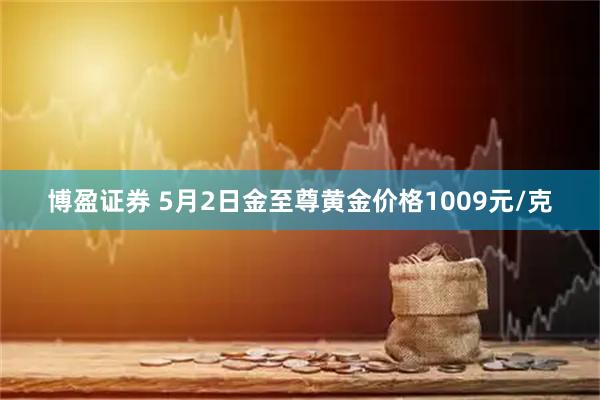 博盈证券 5月2日金至尊黄金价格1009元/克