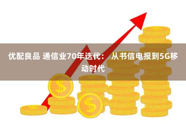 优配良品 通信业70年迭代： 从书信电报到5G移动时代