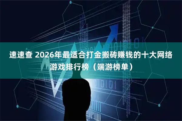 速速查 2026年最适合打金搬砖赚钱的十大网络游戏排行榜（端游榜单）