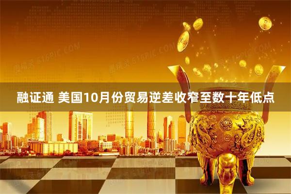 融证通 美国10月份贸易逆差收窄至数十年低点