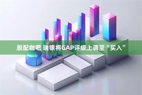 股配咖吧 瑞银将GAP评级上调至“买入”