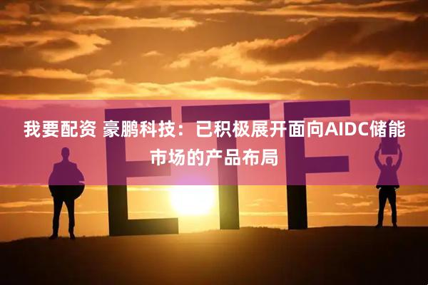 我要配资 豪鹏科技：已积极展开面向AIDC储能市场的产品布局