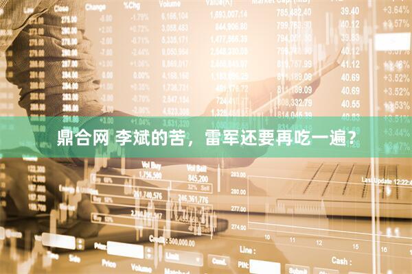鼎合网 李斌的苦，雷军还要再吃一遍？