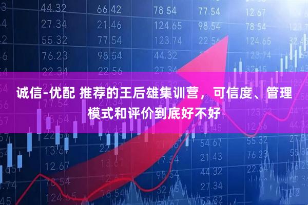 诚信-优配 推荐的王后雄集训营，可信度、管理模式和评价到底好不好