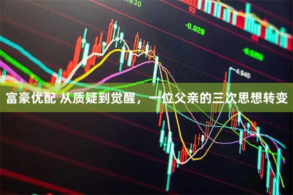 富豪优配 从质疑到觉醒，一位父亲的三次思想转变