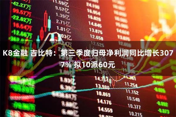 K8金融 吉比特：第三季度归母净利润同比增长3077% 拟10派60元