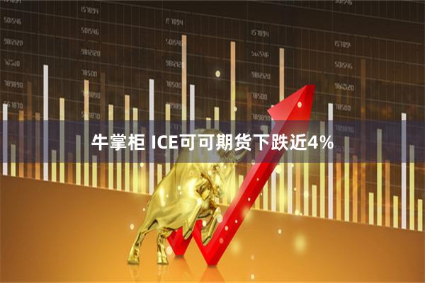 牛掌柜 ICE可可期货下跌近4%