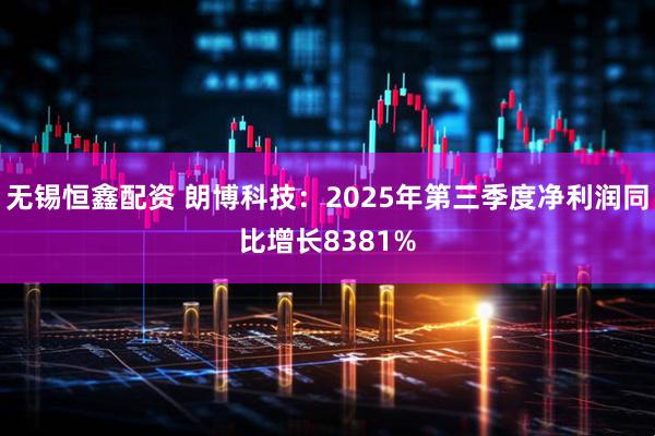 无锡恒鑫配资 朗博科技：2025年第三季度净利润同比增长8381%