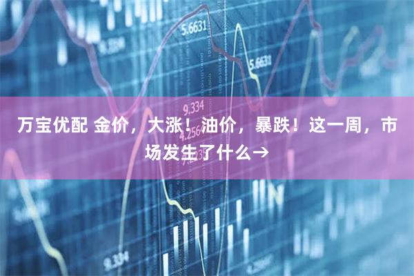万宝优配 金价，大涨！油价，暴跌！这一周，市场发生了什么→