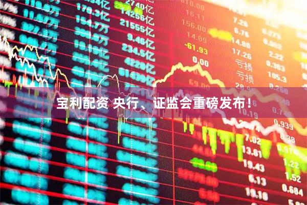 宝利配资 央行、证监会重磅发布！
